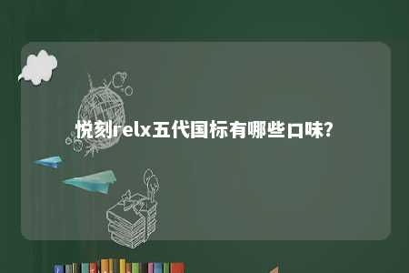 悦刻relx五代国标有哪些口味？ 